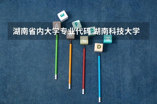 湖南省内大学专业代码 湖南科技大学专业代码