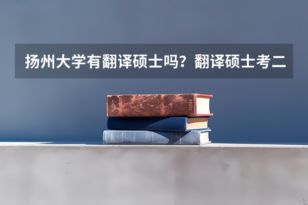 扬州大学有翻译硕士吗？翻译硕士考二外吗？