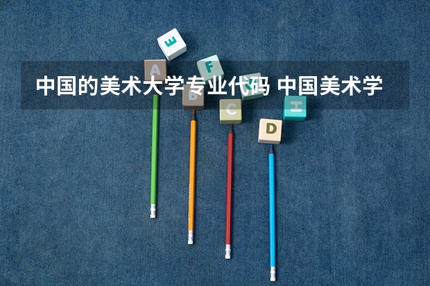 中国的美术大学专业代码 中国美术学院国家重点学科名单