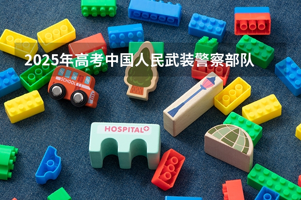 2025年高考中国人民武装警察部队警官学院山东招生计划（2026参考）