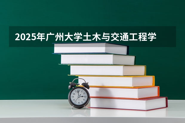 2025年广州大学土木与交通工程学院考研复试分数线 想问下广州大学的专业问题。