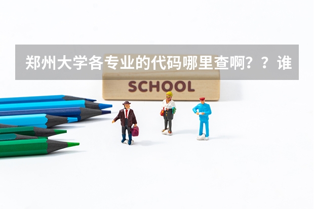 郑州大学各专业的代码哪里查啊？？谁给告诉下，急求！