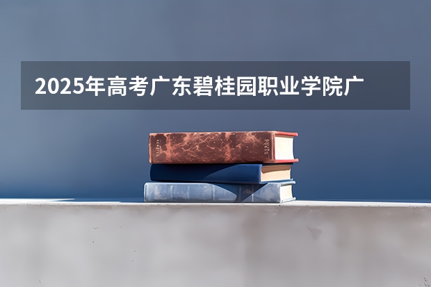 2025年高考广东碧桂园职业学院广东招生计划（2026参考）
