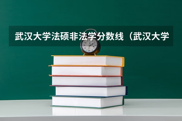 武汉大学法硕非法学分数线（武汉大学院校分析（法硕））