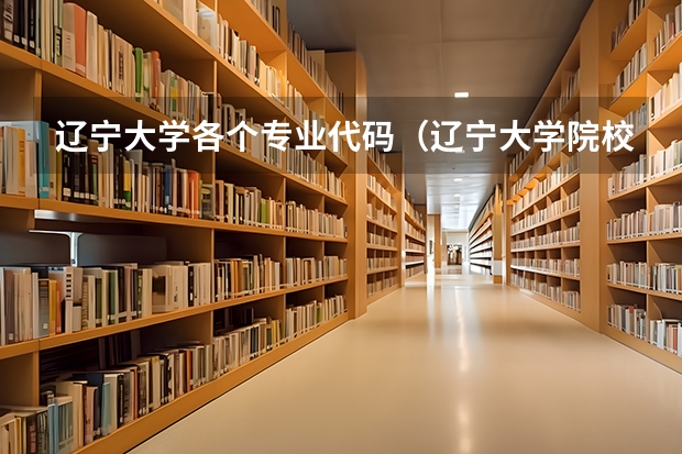 辽宁大学各个专业代码（辽宁大学院校代码和专业代码）