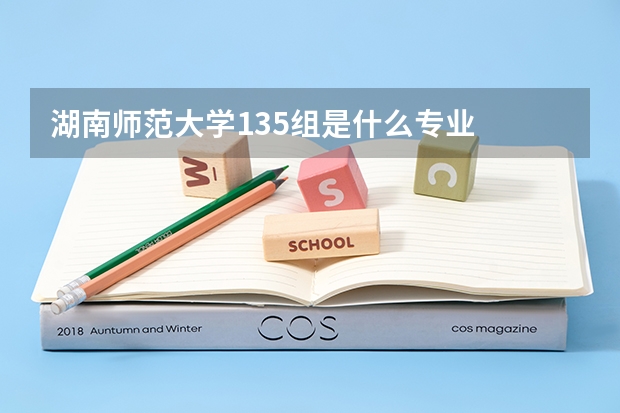 湖南师范大学135组是什么专业