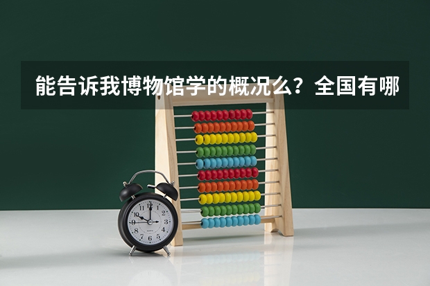 能告诉我博物馆学的概况么？全国有哪些大学设有该专业（考研）前景如何