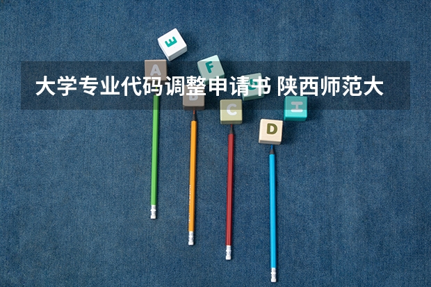 大学专业代码调整申请书 陕西师范大学招生章程