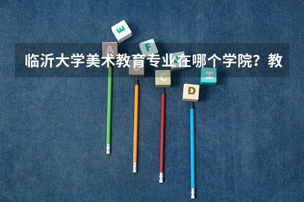 临沂大学美术教育专业在哪个学院？教育学院还是美术学院？