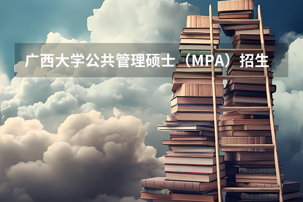 广西大学公共管理硕士（MPA）招生简介 广西大学154组专业推荐