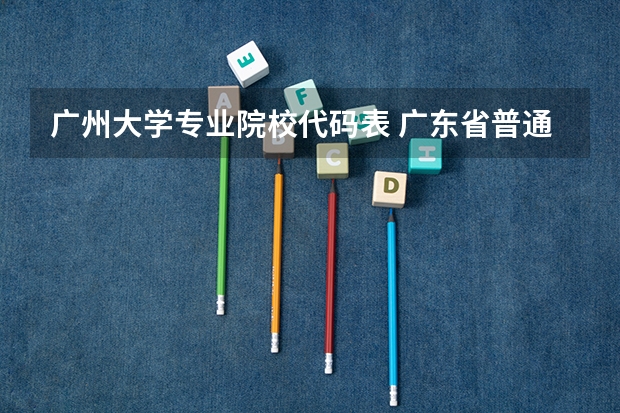 广州大学专业院校代码表 广东省普通高校招生专业目录