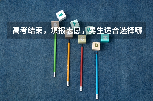 高考结束，填报志愿，男生适合选择哪些专业？