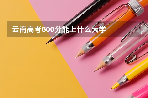 云南高考600分能上什么大学