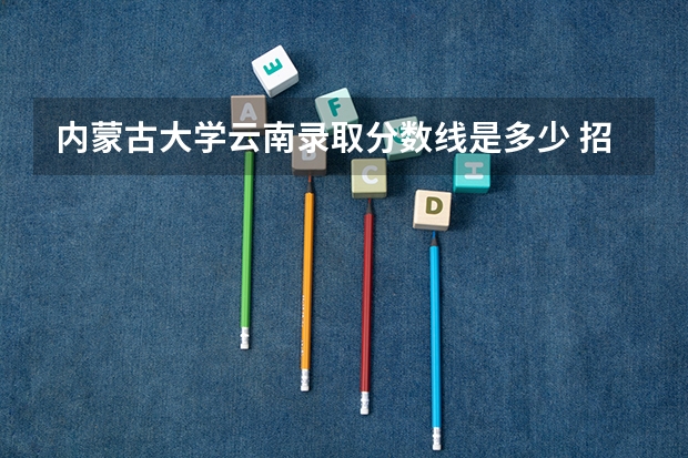 内蒙古大学云南录取分数线是多少 招生人数是多少