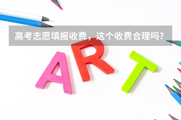高考志愿填报收费，这个收费合理吗？