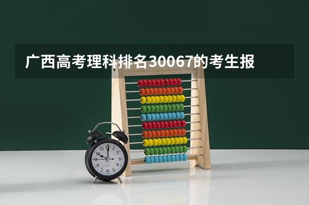 广西高考理科排名30067的考生报什么大学