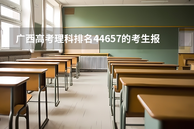 广西高考理科排名44657的考生报什么大学