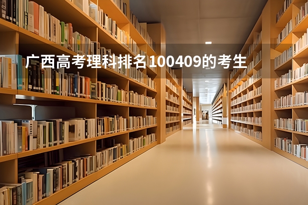 广西高考理科排名100409的考生报什么大学