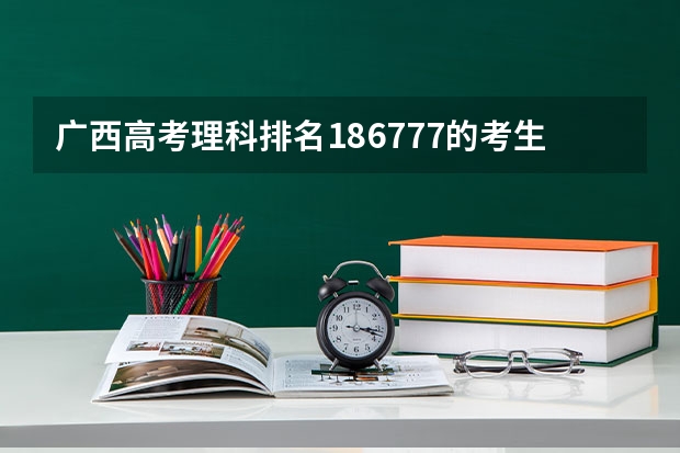广西高考理科排名186777的考生报什么大学