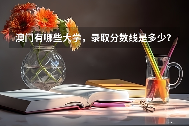 澳门有哪些大学，录取分数线是多少？