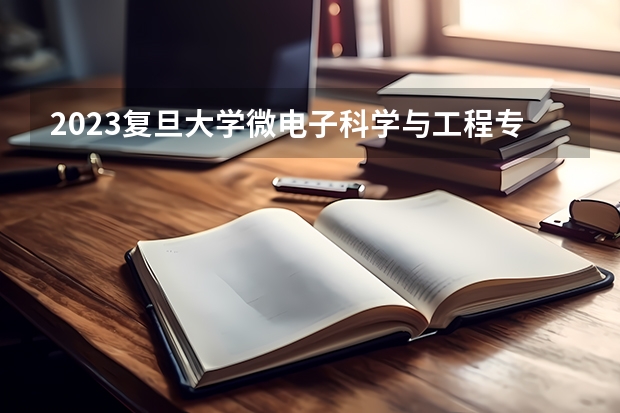 2023复旦大学微电子科学与工程专业分数线是多少（专业历年分数线总汇）