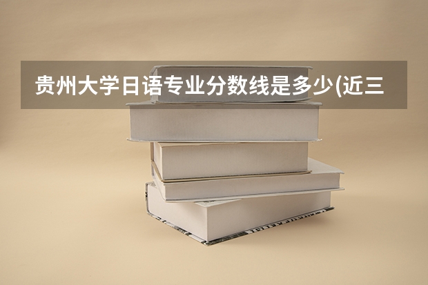 贵州大学日语专业分数线是多少(近三年分数线一览)