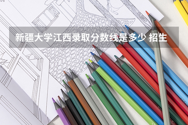 新疆大学江西录取分数线是多少 招生人数是多少