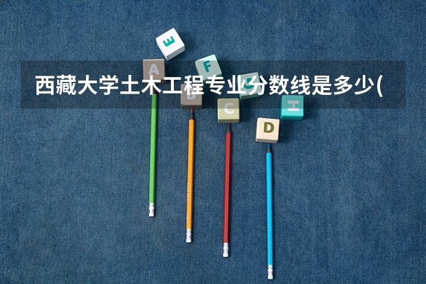 西藏大学土木工程专业分数线是多少(近三年分数线一览)
