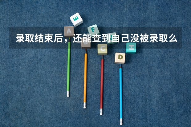 录取结束后，还能查到自己没被录取么？ 09年天津高考二本补漏报名时间