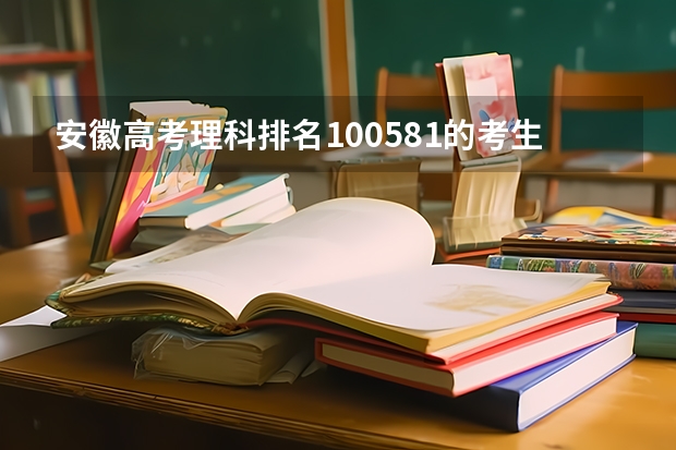 安徽高考理科排名100581的考生报什么大学