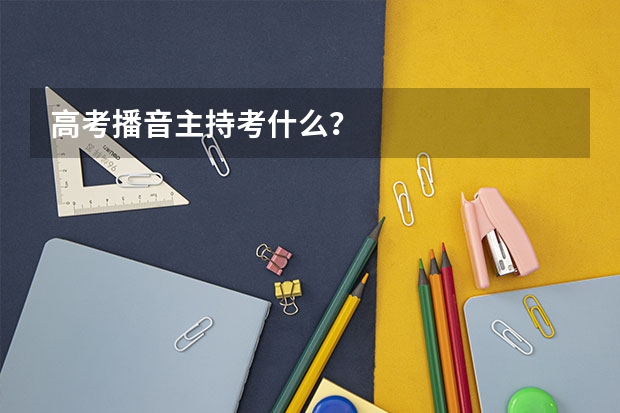 高考播音主持考什么？