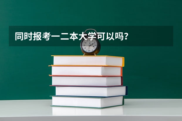 同时报考一二本大学可以吗？
