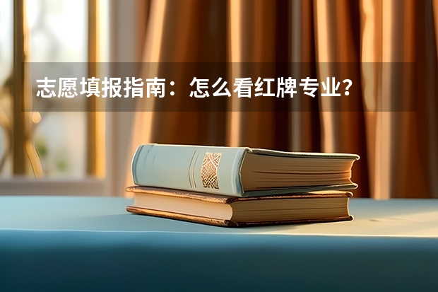 志愿填报指南：怎么看红牌专业？