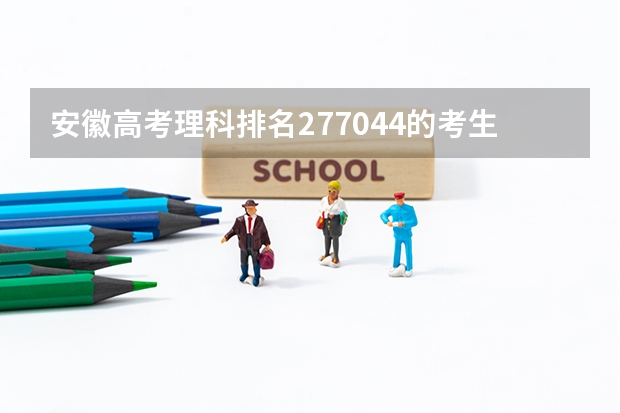 安徽高考理科排名277044的考生报什么大学
