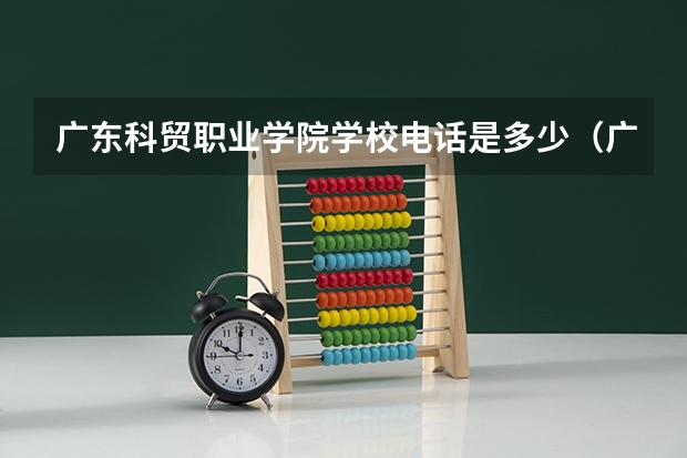 广东科贸职业学院学校电话是多少（广东科贸职业学院学校简介）
