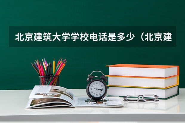 北京建筑大学学校电话是多少（北京建筑大学学校简介）