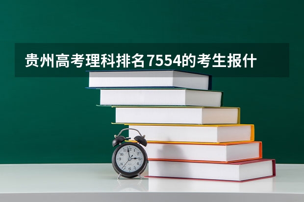 贵州高考理科排名7554的考生报什么大学