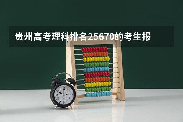 贵州高考理科排名25670的考生报什么大学