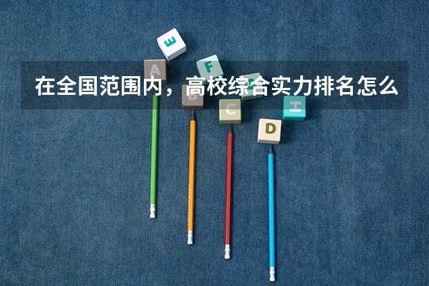 在全国范围内，高校综合实力排名怎么排？