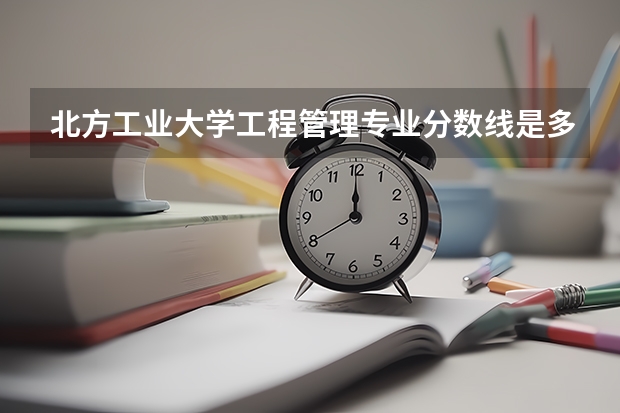 北方工业大学工程管理专业分数线是多少(近三年分数线一览)