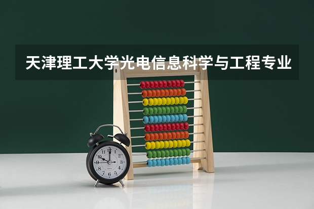天津理工大学光电信息科学与工程专业分数线是多少(近三年分数线一览)