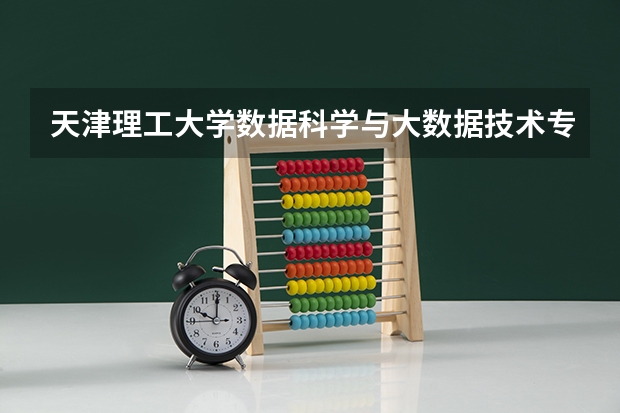 天津理工大学数据科学与大数据技术专业分数线是多少(近三年分数线一览)