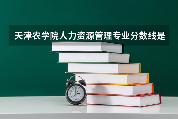 天津农学院人力资源管理专业分数线是多少(近三年分数线一览)