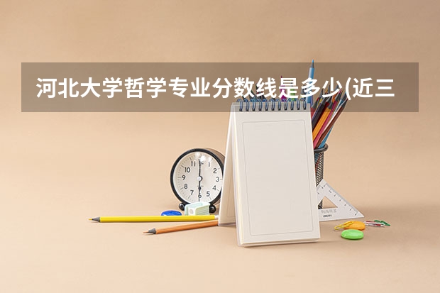 河北大学哲学专业分数线是多少(近三年分数线一览)