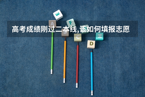 高考成绩刚过二本线,该如何填报志愿？