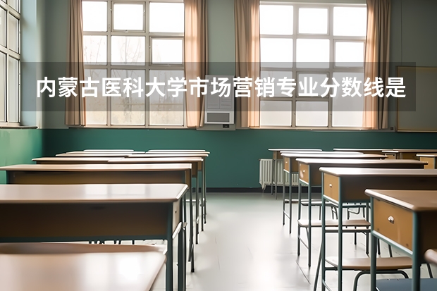 内蒙古医科大学市场营销专业分数线是多少(近三年分数线一览)