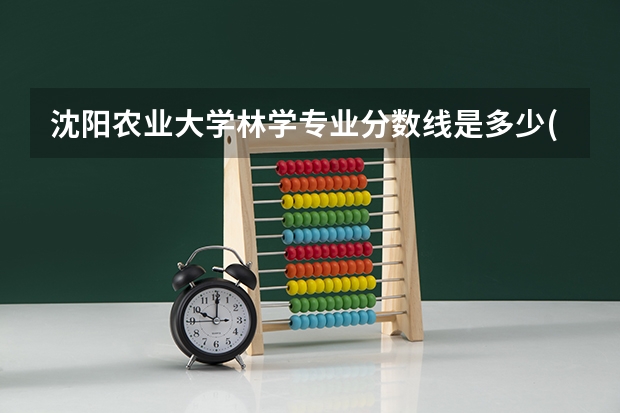 沈阳农业大学林学专业分数线是多少(近三年分数线一览)