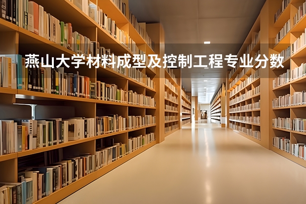 燕山大学材料成型及控制工程专业分数线是多少(近三年分数线一览)