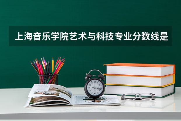 上海音乐学院艺术与科技专业分数线是多少(近三年分数线一览)