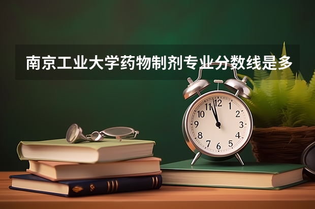 南京工业大学药物制剂专业分数线是多少(近三年分数线一览)
